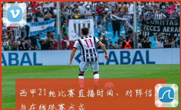 西甲21轮比赛直播时间、对阵信息与在线观赛方式
