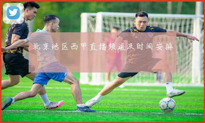 北京地区西甲直播频道及时间安排