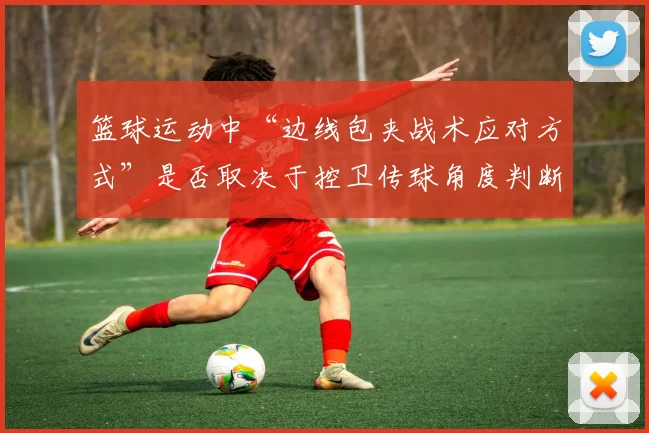 篮球运动中“边线包夹战术应对方式”是否取决于控卫传球角度判断