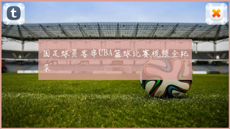 国足球员客串CBA篮球比赛视频全纪录