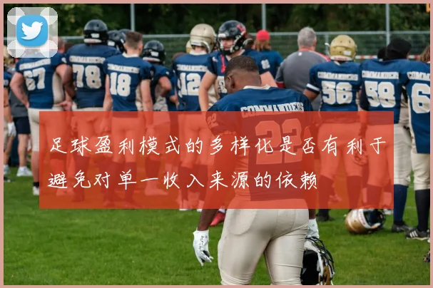 足球盈利模式的多样化是否有利于避免对单一收入来源的依赖