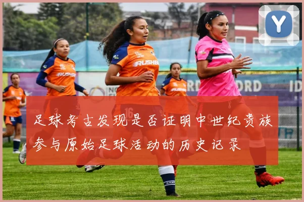 足球考古发现是否证明中世纪贵族参与原始足球活动的历史记录